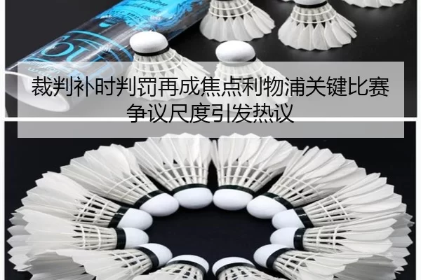 裁判补时判罚再成焦点利物浦关键比赛争议尺度引发热议